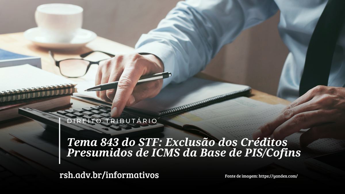 STF e o Tema 843: o futuro dos créditos presumidos de ICMS no PIS/Cofins