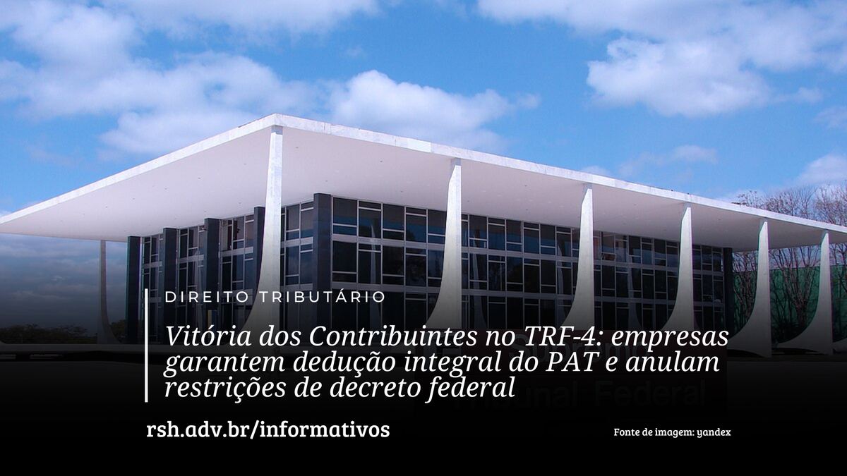 Vitória dos Contribuintes no TRF-4: empresas garantem dedução integral do PAT e anulam restrições de decreto federal