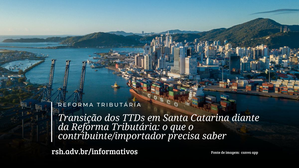 Transição dos TTDs em Santa Catarina diante da Reforma Tributária: o que o contribuinte/importador precisa saber
