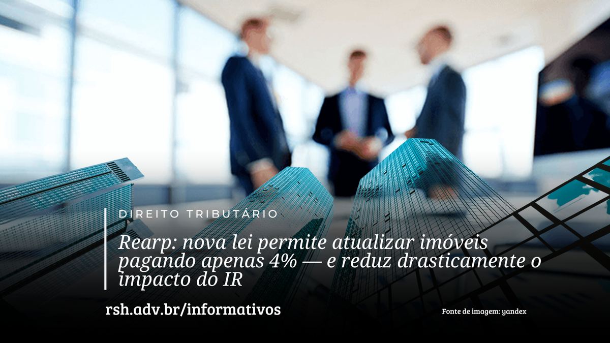 Rearp: nova lei permite atualizar imóveis pagando apenas 4% — e reduz drasticamente o impacto do IR