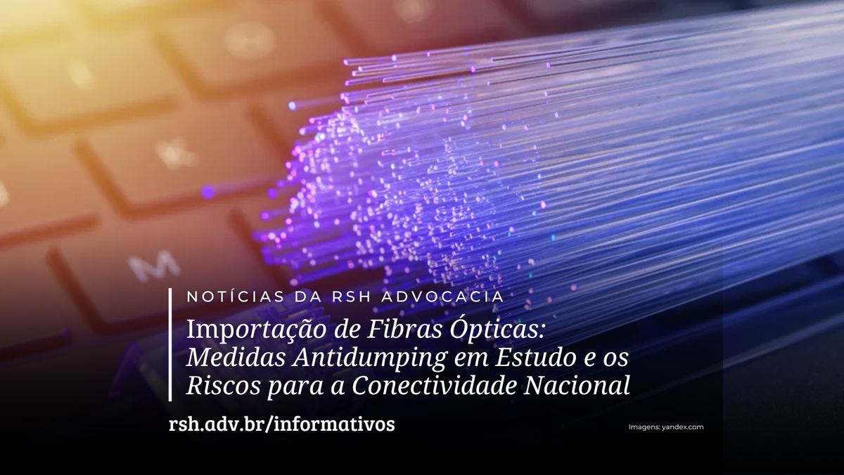 Importação de Fibras Ópticas: Medidas Antidumping em Estudo e os Riscos para a Conectividade Nacional