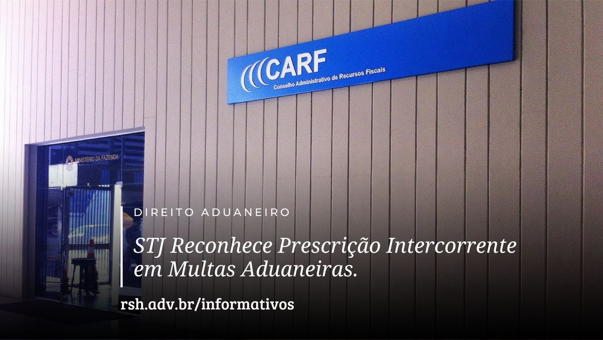 STJ Reconhece Prescrição Intercorrente em Multas Aduaneiras